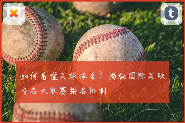 如何看懂足球排名？揭秘国际足联与各大联赛排名机制