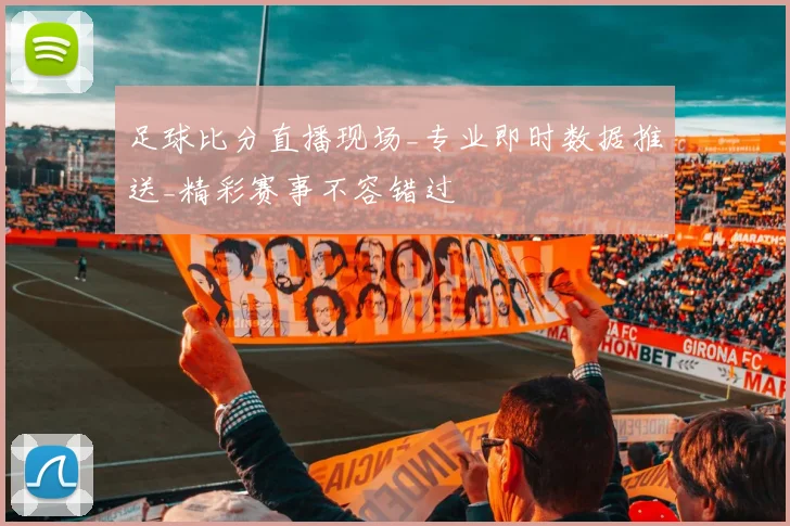 足球比分直播现场_专业即时数据推送_精彩赛事不容错过