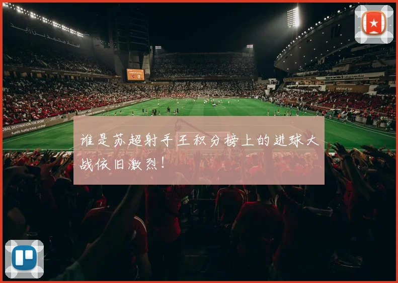 谁是苏超射手王积分榜上的进球大战依旧激烈！