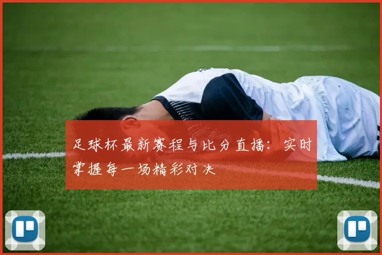 足球杯最新赛程与比分直播：实时掌握每一场精彩对决