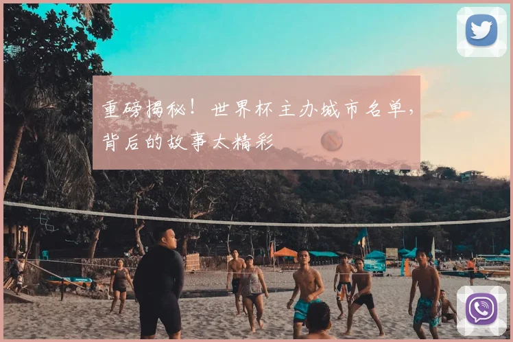重磅揭秘!世界杯主办城市名单,背后的故事太精彩