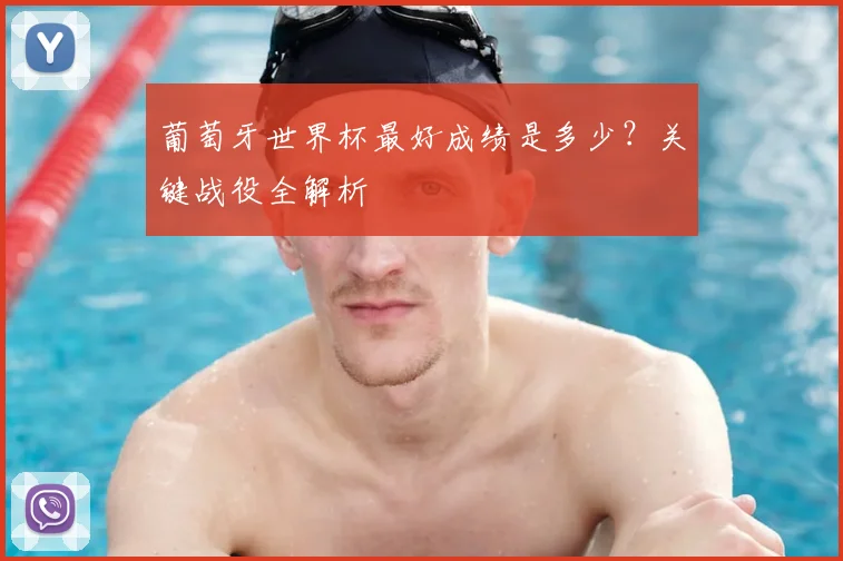 葡萄牙世界杯最好成绩是多少？关键战役全解析