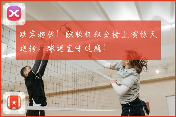 跌宕起伏！欧联杯积分榜上演惊天逆转，球迷直呼过瘾！
