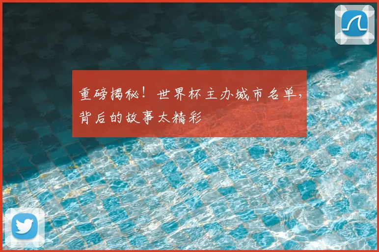 重磅揭秘！世界杯主办城市名单，背后的故事太精彩