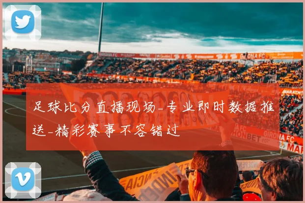足球比分直播现场_专业即时数据推送_精彩赛事不容错过
