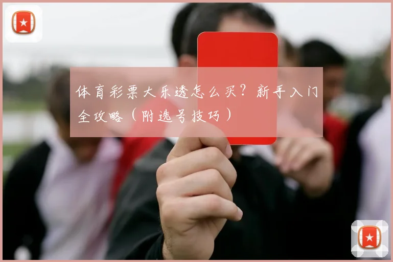 体育彩票大乐透怎么买？新手入门全攻略（附选号技巧）