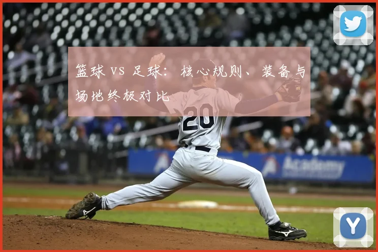 篮球 vs 足球：核心规则、装备与场地终极对比
