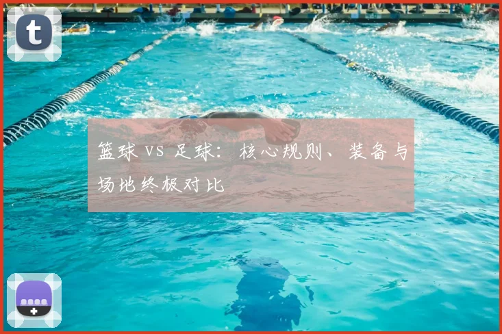 篮球 vs 足球：核心规则、装备与场地终极对比