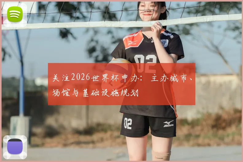 关注2026世界杯申办:主办城市、场馆与基础设施规划