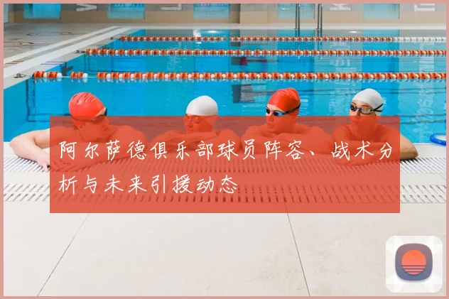 阿尔萨德俱乐部球员阵容、战术分析与未来引援动态